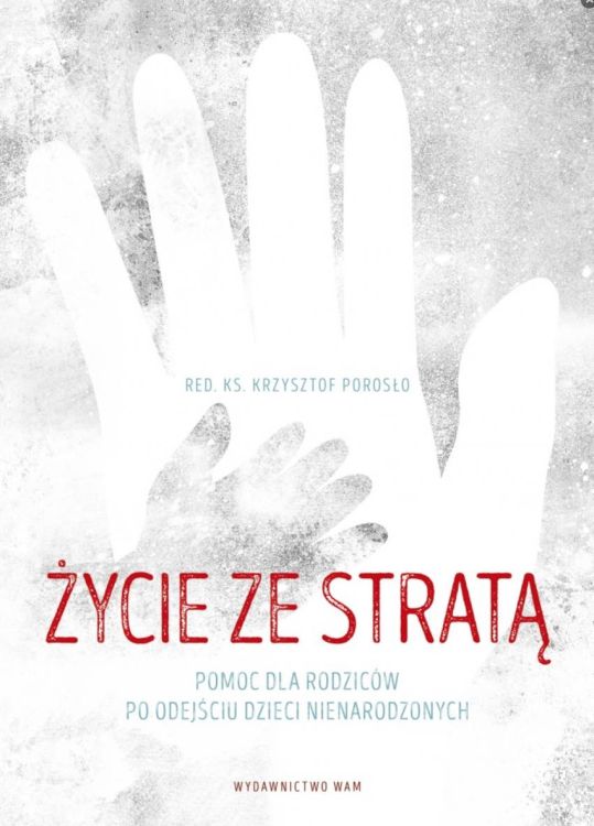 Wydawnictwo WAM: Życie ze stratą. Pomoc dla rodziców po odejściu dzieci nienarodzonych - red. ks. Krzysztof Porosło