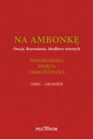 Pallottinum NA AMBONKĘ T.4. Wstęp, modlitwy powszechne, kolekta ... Wspomnienia, święta, uroczystości LIPIEC - GRUDZIEŃ