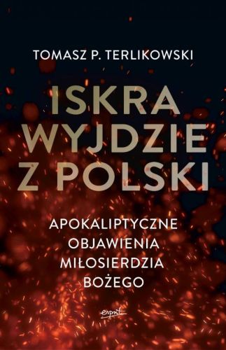 Wydawnictwo ESPRIT: Iskra wyjdzie z Polski. Apokaliptyczne objawienia Miłosierdzia Bożego - Tomasz P. Terlikowski