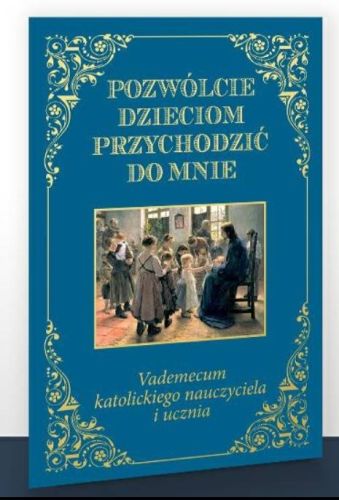 Sklep księgarnia religijna - Pozwólcie dzieciom przychodzić do mnie. Vademecum katolickiego nauczyciela i ucznia