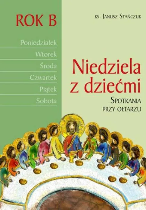 Księgarnia Sióstr Loretanek: Niedziela z dziećmi. Spotkania przy ołtarzu - rok B - Ks. Janusz Stańczuk