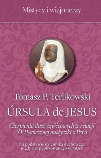Ursula de Jesus. Cierpienia dusz czyśćcowych w relacji XVII-wiecznej mistyczki z Peru - Tomasz P. Terlikowski księgarnia religijna FRONDA