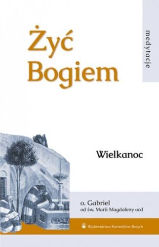 Żyć Bogiem. Medytacje. Wielkanoc - o. Gabriel od św. Marii Magdaleny księgarnia religijna