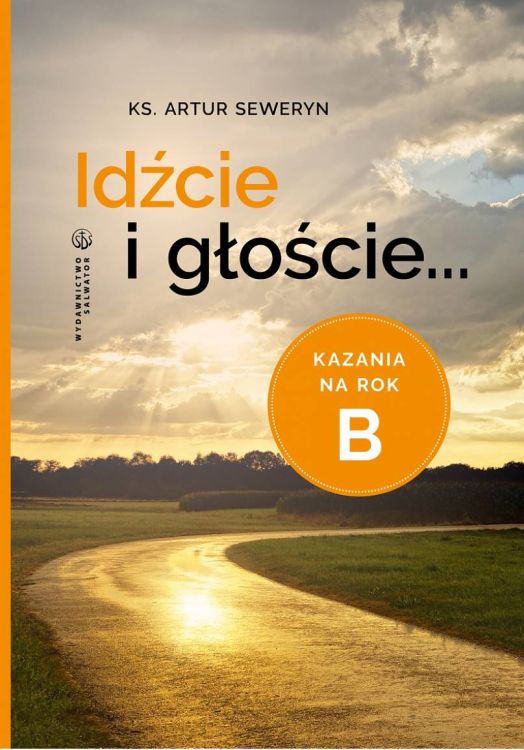Idźcie i głoście. Kazania na rok B - ks. Artur Seweryn