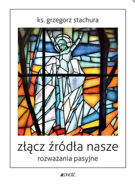 Złącz źródła nasze. Rozważania pasyjne - Ks. Grzegorz Stachura księgarnia religijna JEDNOŚĆ wydawnictwo