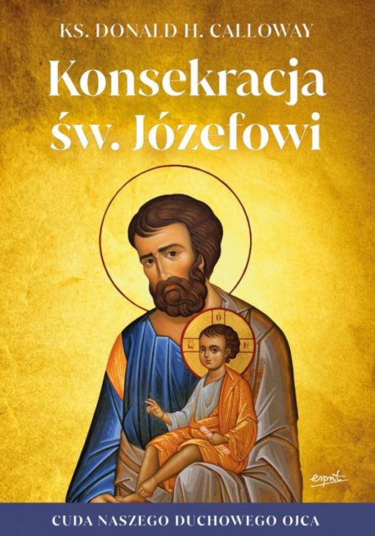 Wydawnictwo ESPRIT | Konsekracja św. Józefowi. Cuda naszego duchowego ojca - ks. Donald H. Calloway księgarnia religijna