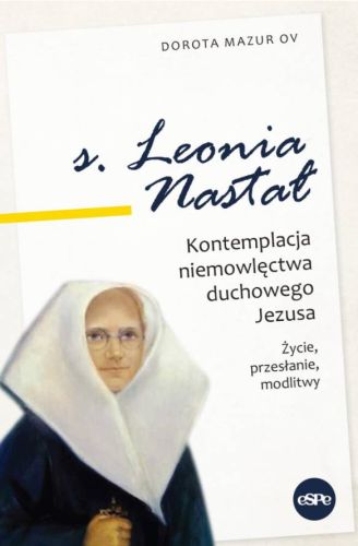 Księgarnia religijna sklep chrześcijański s. Leonia Nastał. Kontemplacja niemowlęctwa duchowego Jezusa. Życie, przesłanie, modlitwy - Dorota Mazur