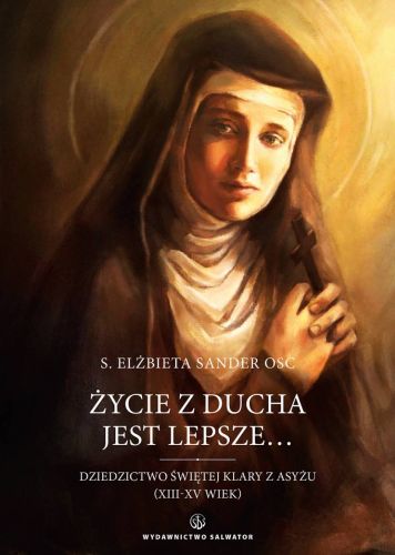 Życie z Ducha jest lepsze... Dziedzictwo Świętej Klary z Asyżu (XIII-XV wiek) - Elżbieta Sander OSC księgarnia religijna sklep Salwator
