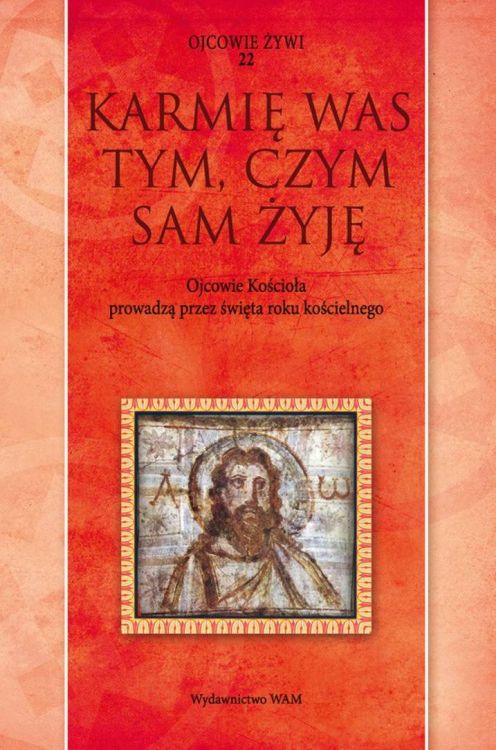 Karmię was tym, czym sam żyję. Ojcowie Kościoła prowadzą przez święta roku kościelnego Wydawnictwo WAM | księgarnia religijna