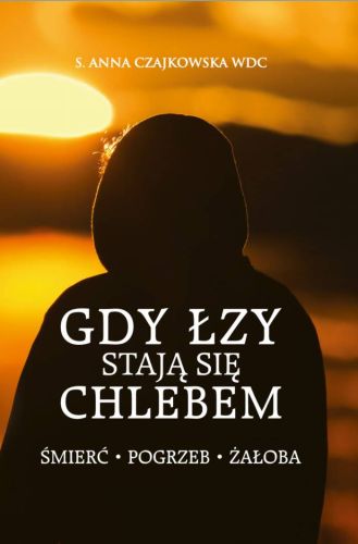 Gdy łzy stają się chlebem. Śmierć, pogrzeb, żałoba - s. Anna Czajkowska WDC księgarnia religijna wydawnictwo Bernardinum