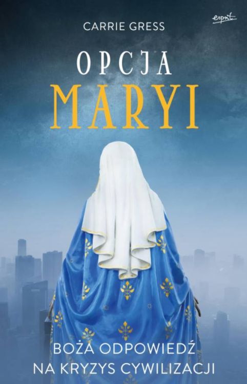 Esprit Wydawnictwo | księgarnia religijna Opcja Maryi. Boża odpowiedź na kryzys cywilizacji - Carrie Gress