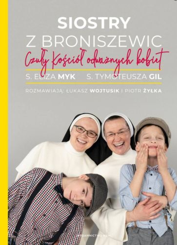 Wydawnictwo WAM | Siostry z Broniszewic. Czuły Kościół odważnych kobiet - s. Eliza Myk, s. Tymoteusza Gil ...