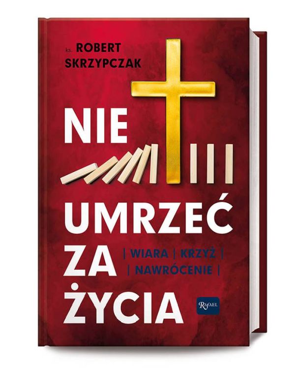 Księgarnia religijna | Nie umrzeć za życia. Wiara. Krzyż. Nawrócenie - ks. Robert Skrzypczak | RAFAEL