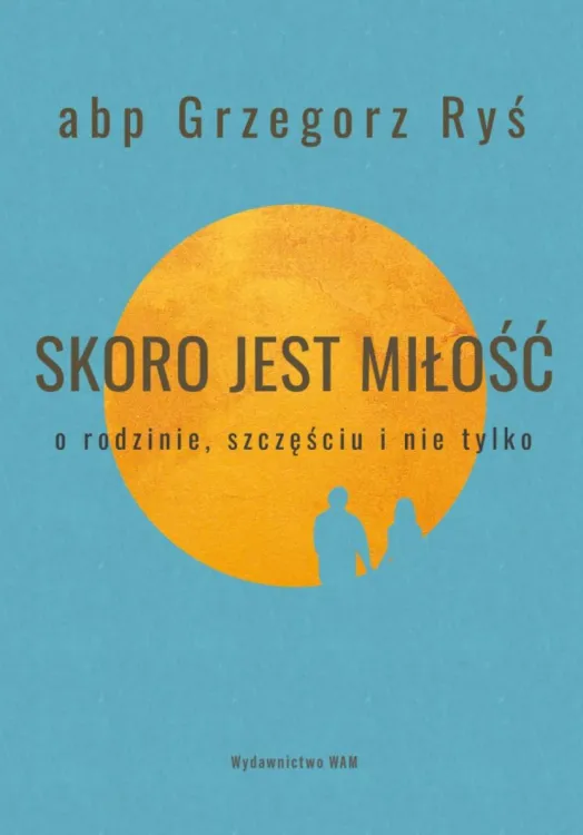 Wydawnictwo WAM: Skoro jest miłość O rodzinie, szczęściu i nie tylko - abp Grzegorz Ryś księgarnia religijna