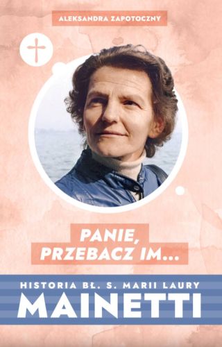 księgarnia religijna wydawnictwo św. Stanislawa | Panie, przebacz im… Historia bł. s. Marii Laury Mainetti - Aleksandra Zapotoczny