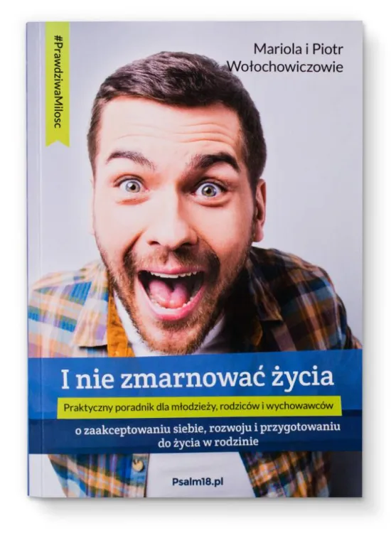 I nie zmarnować życia. Praktyczny poradnik dla młodzieży, rodziców i wychowawców - Mariola i Piotr Wołochowiczowie wydawnictwo Pslam18.pl