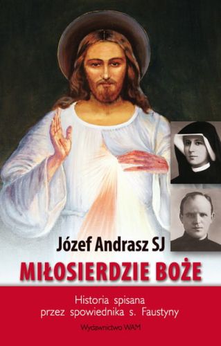 MIŁOSIERDZIE BOŻE Historia spisana przez spowiednika s. Faustyny - Józef Andrasz SJ