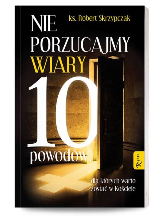 Rafael Dom Wydawniczy - Nie porzucajmy wiary. 10 powodów dla których warto zostać w Kościele - ks. Robert Skrzypczak