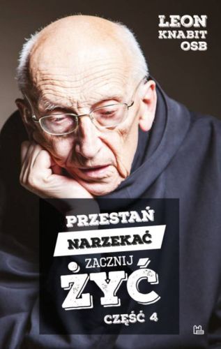 Tyniec - wydawnictwo Benedyktynów: Przestań narzekać, zacznij żyć. Część 4 - Leon Knabit OSB