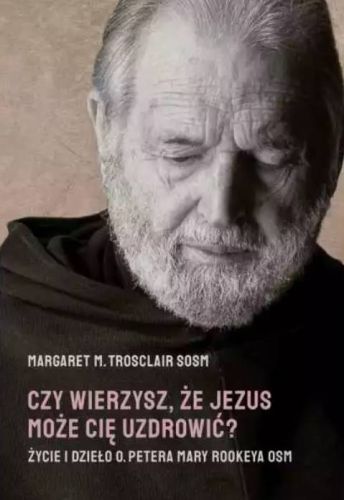Księgarnia religijna - wydawnictwo M: Czy wierzysz, że Jezus może Cię uzdrowić? Życie i dzieło O. Petera Mary Rookeya - Margaret M Trosclair SOSM