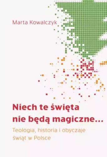 Księgarnia religijna: Niech te święta NIE BĘDĄ magiczne… Teologia, historia i obyczaje świąt w Polsce - Dr hab. Marta Kowalczyk