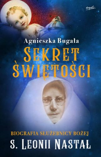 Księgarnia religijna - wydawnictwo Esprit - Sekret świętości. Biografia Służebnicy Bożej s. Leonii Nastał - Agnieszka Bugała
