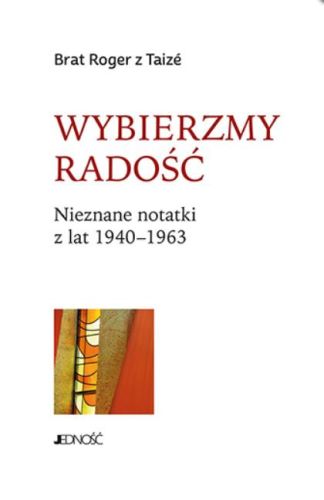 Księgarnia religijna Jedność wydawnictwo: Wybierzmy radość. Nieznane notatki z lat 1940–1963 - Brat Roger z Taizé