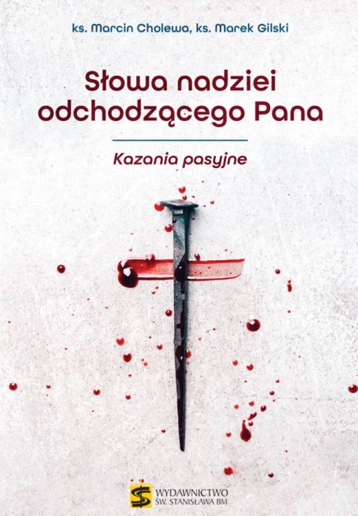 Słowa nadziei odchodzącego Pana. Kazania pasyjne - ks. Marcin Cholewa, ks. Marek Gilski księgarnia religijna