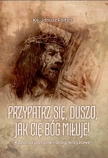 Przypatrz się, duszo, jak Cię Bóg miłuje! Kazania pasyjne i drogi krzyżowe - ks. Janusz Faltyn księgarnia religijna sklep