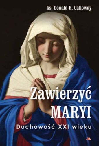 Zawierzyć Maryi. Duchowość XXI wieku - ks. Donald H. Calloway księgarnia religijna