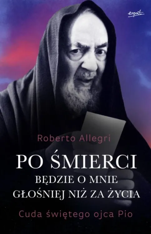 Księgarnia religijna wydawnictwo ESPRIT: Po śmierci będzie o mnie głośniej niż za życia. Cuda świętego ojca Pio - Roberto Allegri