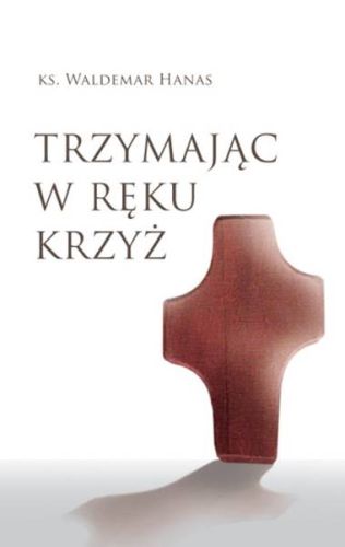 Trzymając w ręku krzyż - ks. Waldemar Hanas księgarnia religijna wydawnictwo świętego Wojciecha