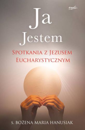 Ja Jestem. Spotkania z Jezusem Eucharystycznym - s. Bożena Maria Hanusiak  wydawnictwo ESPRIT księgarnia religijna