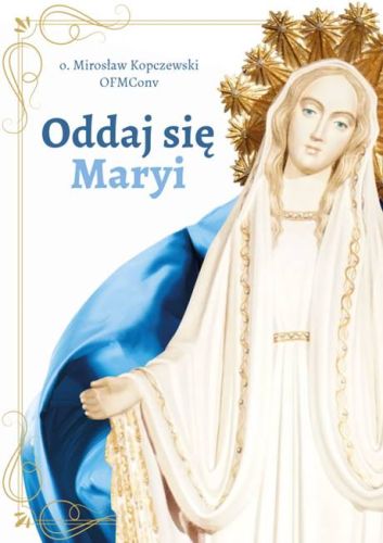Oddaj się Maryi - o. Mirosław Kopczewski OFMConv księgarnia religijna wydawnictwo Niepokalanów