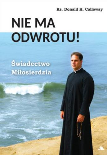 Księgarnia religijna: Nie ma odwrotu! Świadectwo Miłosierdzia - ks. Donald H. Calloway