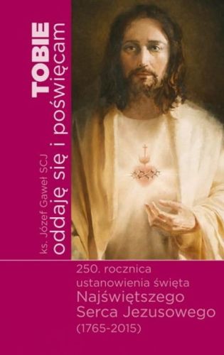 Tobie oddaję się i poświęcam. Poświęcenie się Najświętrzemy Sercu Jezusowemu - JÓZEF GAWEŁ SCJ ks.  e-religijne.pl