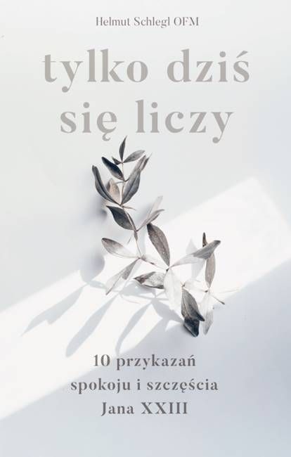Tylko dziś się liczy. 10 przykazań spokoju i szczęścia Jana XXIII - Helmut Schlegel OFM księgarnia religijna sklep wydawnictwo Świętego Wojciecha