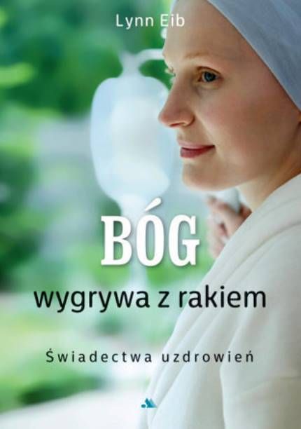 Bóg wygrywa z rakiem. Świadectwa uzdrowień - Lynn Eib sklep chrześcijański
