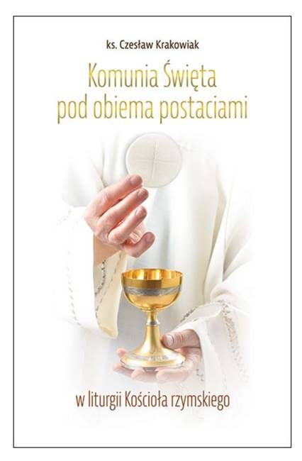 Książka Komunia św. pod obiema postaciami w liturgii Kościoła rzymskiego - ks. Czesław Krakowiak Edycja Świętego Pawła księgarnia