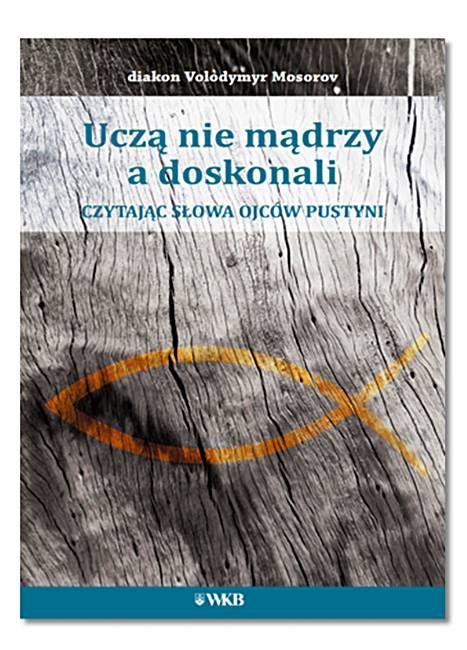 Książka Uczą nie mądrzy a doskonali. Czytając słowa Ojców pustyni - diakon Volodymyr Mosorow wydawnictwo Karmelitów Bosych w Krakowie