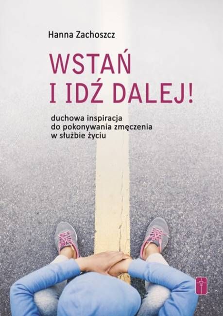 WSTAŃ I IDŹ DALEJ! Duchowa inspiracja do pokonywania zmęczenia w służbie życiu - Hanna Zachoszcz sklep wydawnictwa POMOC Misjonarze Krwi Chrystusa