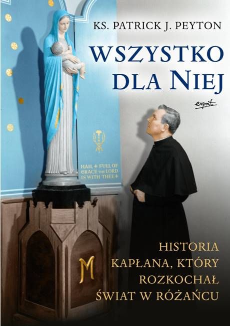 Wydawnictwo Esprit - księgarnia religijna sklep: Wszystko dla Niej. Historia kapłana, który rozkochał świat w różańcu - ks. Patrick J. Peyton