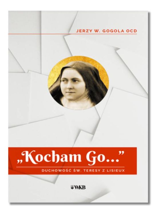 “Kocham Go…” Duchowość św. Teresy z Lisieux - Jerzy Wiesław Gogola OCD księgarnia religijna sklep