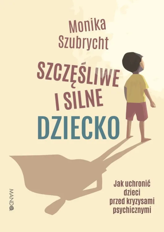 Szczęśliwe i silne dziecko. Jak uchronić dzieci przed kryzysami psychicznymi - Monika Szubrycht księgarnia WAM wydawnictwo MANDO