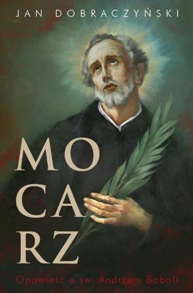 Mocarz. Opowieść o św. Andrzeju Boboli - Jan Dobraczyński sklep chrześcijański Wydawnictwo Diecezjalne w Sandomierzu