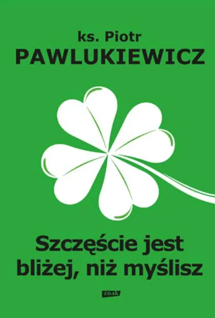 Wydawnictwo ZNAK: książka Szczęście jest bliżej niż myślisz - ks. Piotr Pawlukiewicz