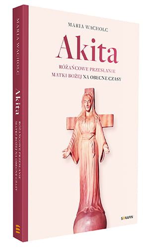 Wydawnictwo SERAFIN: Akita. Różańcowe przesłanie Matki Bożej na obecne czasy - Maria Wacholc