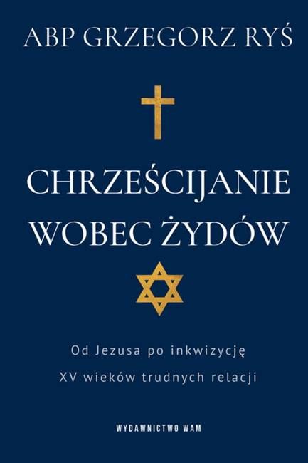 księgarnia religijna WAM wydawnictwo Chrześcijanie wobec Żydów Od Jezusa po inkwizycję. XV wieków trudnych relacji - abp Grzegorz Ryś