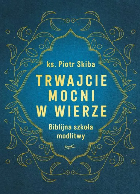 Wydawnictwo Esprit księgarnia sklep internetowy Trwajcie mocni w wierze Biblijna szkoła modlitwy - ks. Piotr Skiba