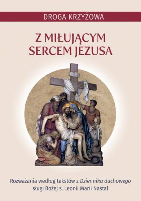 Książeczka z rozważaniami: Droga krzyżowa z miłującym Sercem Jezusa. Rozważania według tekstów z Dziennika duchowego sługi Bożej s. Leonii Marii Nastał